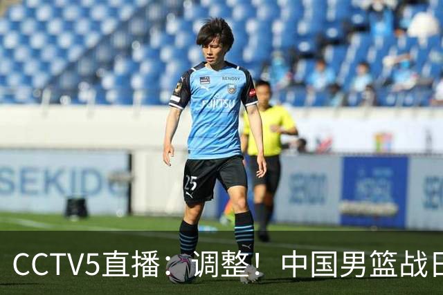 CCTV5直播：调整！中国男篮战日本严防爆冷，韩国男篮难度大
